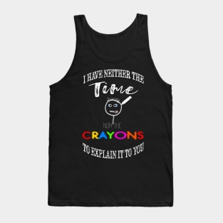 I have neither the time nor crayons to explain it to you. Tank Top